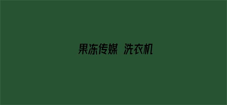 果冻传媒 洗衣机-Movie